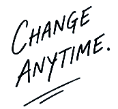CHANGE ANYTIME.